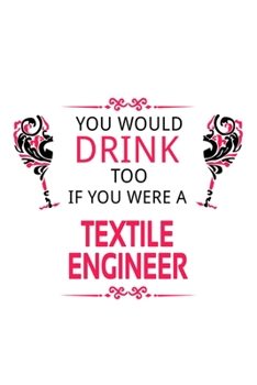 Paperback You Would Drink Too If You Were A Textile Engineer: Awesome Textile Engineer Notebook, Journal Gift, Diary, Doodle Gift or Notebook - 6 x 9 Compact Si Book