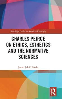 Hardcover Charles Peirce on Ethics, Esthetics and the Normative Sciences Book