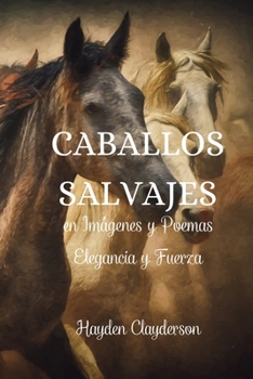 Paperback Caballos Salvajes en Imágenes y Poemas - Elegancia y Fuerza: Un homenaje a la gracia y el poder de nuestros amigos de cuatro patas. [Spanish] Book