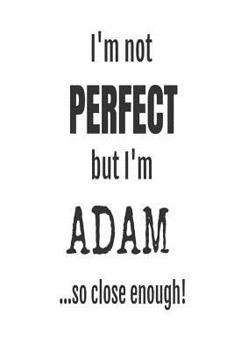 Paperback I'm Not Perfect But I'm Adam... So Close Enough!: Funny Personalized Gift Notebook For Boys Book