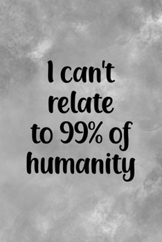 I Can't Relate To 99% Of Humanity: All Purpose 6x9 Blank Lined Notebook Journal Way Better Than A Card Trendy Unique Gift Gray Texture Anti Social