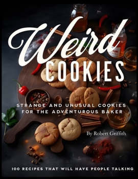 Weird Cookies: Strange and Unusual Cookies for the Adventurous Baker