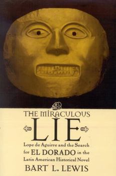 Paperback The Miraculous Lie: Lope De Aguirre and the Search for El Dorado in the Latin American Historical Novel Book