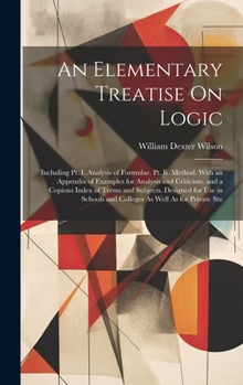 Hardcover An Elementary Treatise On Logic: Including Pt. I. Analysis of Formulae. Pt. Ii. Method. With an Appendix of Examples for Analysis and Criticism. and a Book