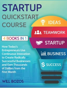 Startup QuickStart Course [4 Books in 1]: How Today's Entrepreneurs Use Continuous Innovation to Create Radically Successful Businesses and Earn Thousands of Dollars from the First Month