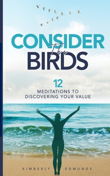 Paperback Consider The Birds: 12 Meditations to Discovering Your Value Book