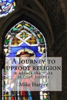 Paperback A Journey to uproot religion: & unlock the truth of Irish history Book