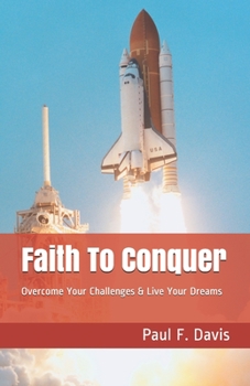 Faith To Conquer: Overcome Your Challenges & Live Your Dreams