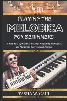 Paperback Playing The Melodica For Beginners: A Step-by-Step Guide to Playing, Perfecting Techniques, and Mastering Your Musical Journey Book