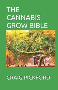 THE CANNABIS GROW BIBLE: The Perfect Guide To Growing Cannabis For Medical Use and How to Cultivate