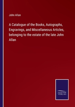 Paperback A Catalogue of the Books, Autographs, Engravings, and Miscellaneous Articles, belonging to the estate of the late John Allan Book