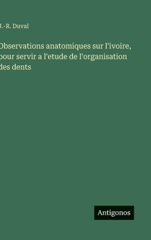 Observations anatomiques sur l'ivoire, pour servir a l'etude de l'organisation des dents (French Edition)