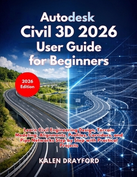 Paperback Autodesk Civil 3D 2026 User Guide for Beginners: Learn Civil Engineering Design, Terrain Modeling, Alignments, Profiles, Corridors, and Pipe Networks Book