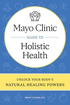 Mayo Clinic Guide to Holistic Health: Unlock Your Body's Natural Healing Powers