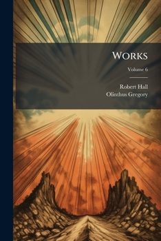 Works: With A Brief Memoir Of His Life, And A Critical Estimate Of His Character And Writings, Volume 6...