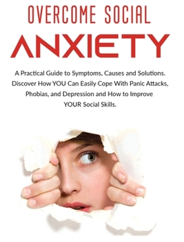 Hardcover Overcome Social Anxiety: A Practical Guide to Symptoms, Causes and Solutions. Discover How You Can Easily Cope With Panic Attacks, Phobias, and Book