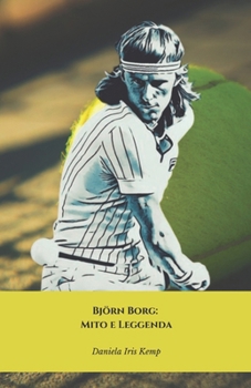 Björn Borg: Mito e Leggenda: Il tributo definitivo al più grande tennista di tutti i tempi (Italian Edition)
