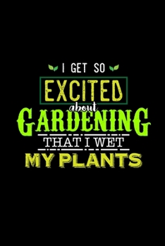 I GET SO EXCITED ABOUT GARDENING THAT I WET MY PLANTS: Blank Lined Notebook, 6 x 9, 120 White Color Pages, Matte Finish Cover