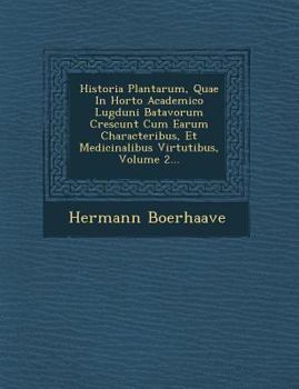 Historia Plantarum, Quae in Horto Academico Lugduni Batavorum Crescunt Cum Earum Characteribus, Et Medicinalibus Virtutibus, Volume 2...