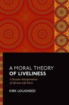 Hardcover A Moral Theory of Liveliness: A Secular Interpretation of African Life Force Book
