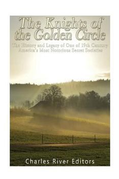 The Knights of the Golden Circle: The History and Legacy of One of 19th Century America’s Most Notorious Secret Societies