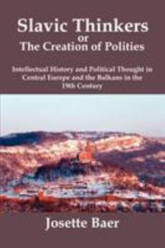 Paperback Slavic Thinkers or the Creation of Polities: Intellectual History and Political Thought in Central Europe and the Balkans in the 19th Century Book