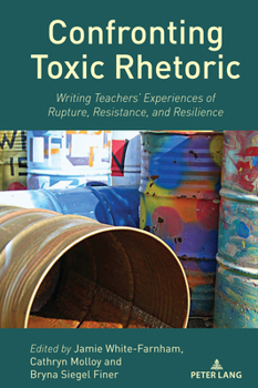 Paperback Confronting Toxic Rhetoric: Writing Teachers' Experiences of Rupture, Resistance, and Resilience Book