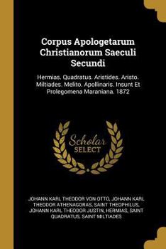Paperback Corpus Apologetarum Christianorum Saeculi Secundi: Hermias. Quadratus. Aristides. Aristo. Miltiades. Melito. Apollinaris. Insunt Et Prolegomena Marani [German] Book