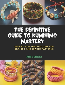 Paperback The Definitive Guide to KUMIHIMO Mastery: Step by Step Instructions for Braided and Beaded Patterns Book