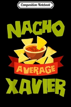 Composition Notebook: NACHO AVERAGE XAVIER Funny Birthday Personalized Name Gift Journal/Notebook Blank Lined Ruled 6x9 100 Pages