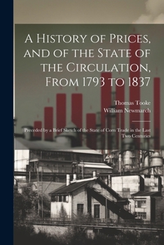 Paperback A History of Prices, and of the State of the Circulation, From 1793 to 1837: Preceded by a Brief Sketch of the State of Corn Trade in the Last Two Cen Book