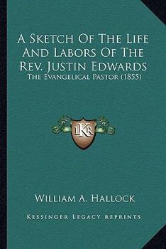 Paperback A Sketch Of The Life And Labors Of The Rev. Justin Edwards: The Evangelical Pastor (1855) Book