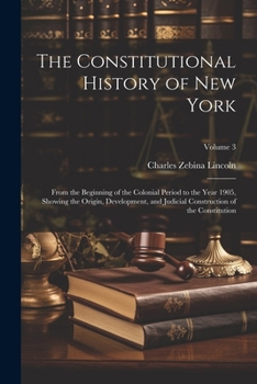 Paperback The Constitutional History of New York: From the Beginning of the Colonial Period to the Year 1905, Showing the Origin, Development, and Judicial Cons Book