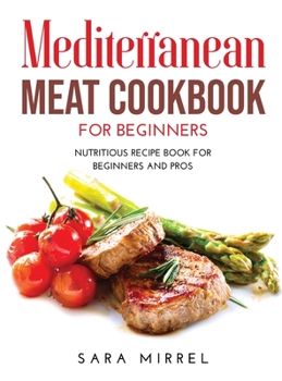 Hardcover Mediterranean Meat Cookbook for Beginners: Nutritious Recipe Book for Beginners and Pros Book