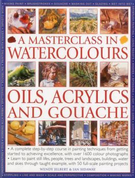 Paperback A Masterclass in Watercolours, Oils, Acrylics and Gouache: A Complete Step-By-Step Course in Painting Techniques, from Getting Started to Achieving Ex Book