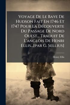 Voyage De Le Baye De Hudson Fait En 1746 Et 1747 Pour La Découverte Du Passage De Nord Ouest... Traduit De L'anglois De Henri Ellis...[par G. Sellius]