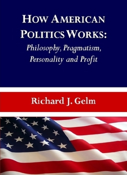 Hardcover How American Politics Works: Philosophy, Pragmatism, Personality and Profit Book