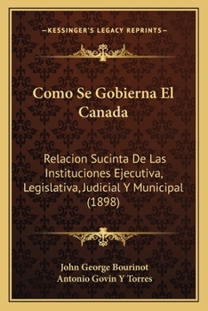 Paperback Como Se Gobierna El Canada: Relacion Sucinta De Las Instituciones Ejecutiva, Legislativa, Judicial Y Municipal (1898) [Spanish] Book