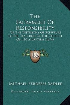 The Sacrament Of Responsibility: Or The Testimony Of Scripture To The Teaching Of The Church On Holy Baptism