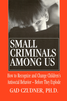 Paperback Small Criminals Among Us: How to Recognize and Change Children's Antisocial Behavior Before They Explode Book