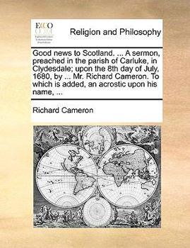 Paperback Good News to Scotland. ... a Sermon, Preached in the Parish of Carluke, in Clydesdale; Upon the 8th Day of July, 1680, by ... Mr. Richard Cameron. to Book