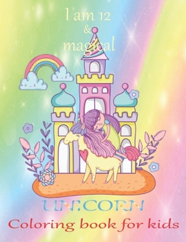 I am 12 & magical Unicorn coloring book for kids: An unicorn coloring activity book for kids & toddler age 6,7,8,9,10,11 & 12. Unicorn coloring book ... active their brain. A new year gift for kids.