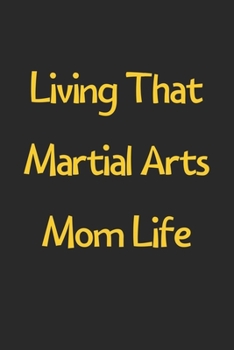 Paperback Living That Martial Arts Mom Life: Lined Journal, 120 Pages, 6 x 9, Funny Martial Arts Gift Idea, Black Matte Finish (Living That Martial Arts Mom Lif Book