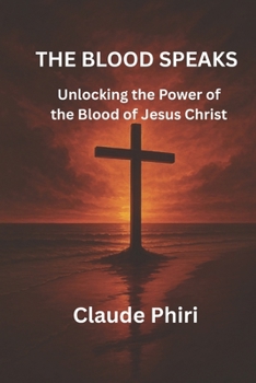THE BLOOD SPEAKS: Unlocking the Power of the Blood of Jesus