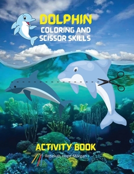 Dolphin Coloring and Scissor Skills Activity Book: Fun, Cute and Cool Dolphin Coloring and Scissor Pages for Kids Ages 3 and Up Great Adventure ... Book for Toddlers with Adorable Dolphins