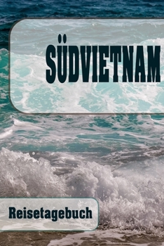S�dvietnam - Reisetagebuch: Urlaubsplaner f�r deine Reise Checklisten Kontaktdaten Packliste Platz f�r Fotos und Zeichnungen 108 Seiten 6 x 9 (ca. Din-A5)