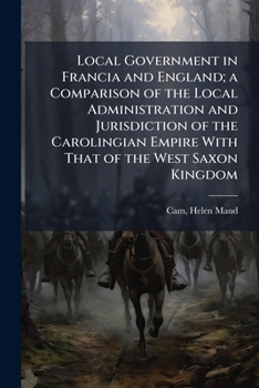 Local Government in Francia and England; a Comparison of the Local Administration and Jurisdiction of the Carolingian Empire With That of the West Saxon Kingdom