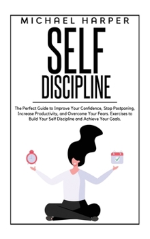 Hardcover Self Discipline: The Perfect Guide to Improve Your Confidence, Stop Postponing, Increase Productivity and Overcome Your Fears. Exercise Book
