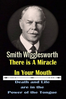 Paperback Smith Wigglesworth There Ia A Miracle in Your Mouth: Death and life are in the Power of the Tongue Book