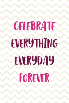 Celebrate Everything Everyday Forever: Party Notebook Journal Composition Blank Lined Diary Notepad 120 Pages Paperback White